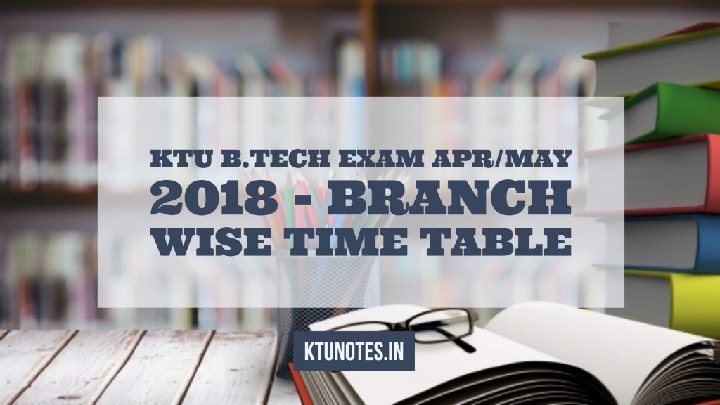 KTU B.Tech Exam Apr/May 2018 - Branch Wise Time Table